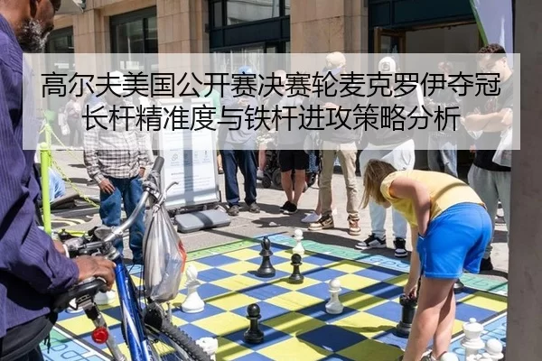 高尔夫美国公开赛决赛轮麦克罗伊夺冠长杆精准度与铁杆进攻策略分析