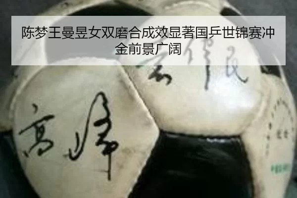 陈梦王曼昱女双磨合成效显著国乒世锦赛冲金前景广阔